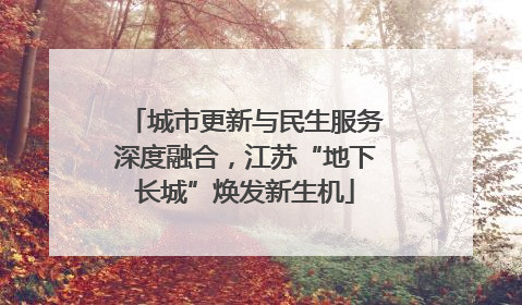 城市更新与民生服务深度融合，江苏“地下长城”焕发新生机