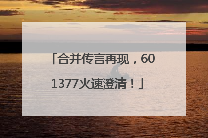 合并传言再现，601377火速澄清！