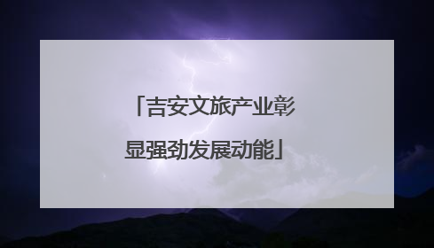 吉安文旅产业彰显强劲发展动能