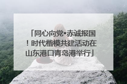 同心向党•赤诚报国！时代楷模共建活动在山东港口青岛港举行
