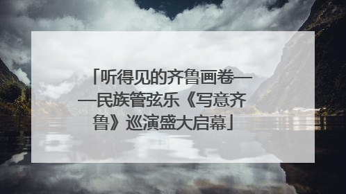 听得见的齐鲁画卷——民族管弦乐《写意齐鲁》巡演盛大启幕