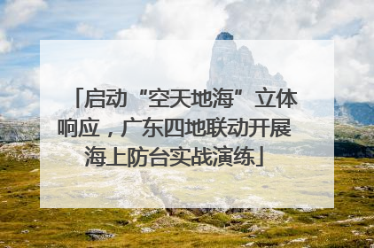 启动“空天地海”立体响应，广东四地联动开展海上防台实战演练