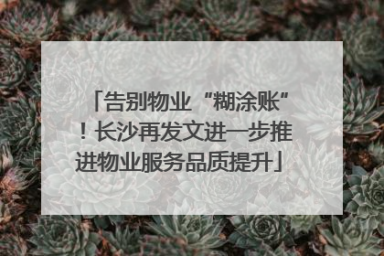 告别物业“糊涂账”！长沙再发文进一步推进物业服务品质提升