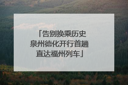 告别换乘历史 泉州德化开行首趟直达福州列车