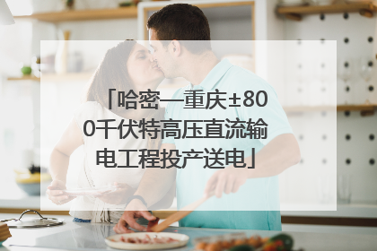 哈密—重庆±800千伏特高压直流输电工程投产送电