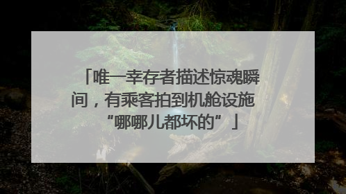 唯一幸存者描述惊魂瞬间，有乘客拍到机舱设施“哪哪儿都坏的”