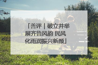 善评｜破立并举展齐鲁风韵 民风化雨润振兴新颜
