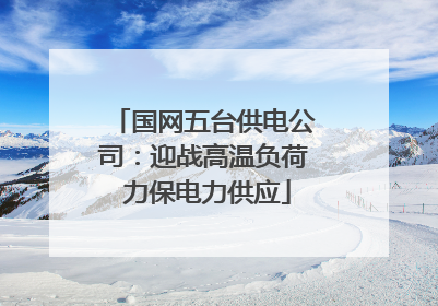 国网五台供电公司：迎战高温负荷 力保电力供应