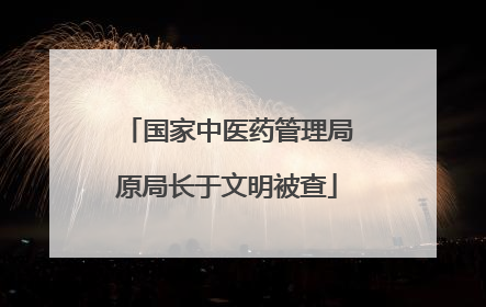 国家中医药管理局原局长于文明被查