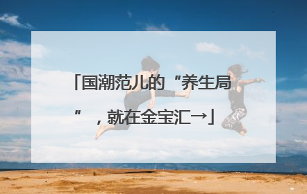 国潮范儿的“养生局”，就在金宝汇→