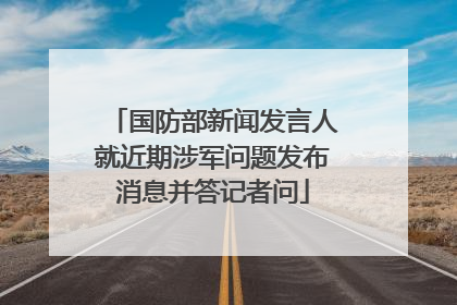 国防部新闻发言人就近期涉军问题发布消息并答记者问