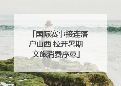 国际赛事接连落户山西 拉开暑期文旅消费序幕