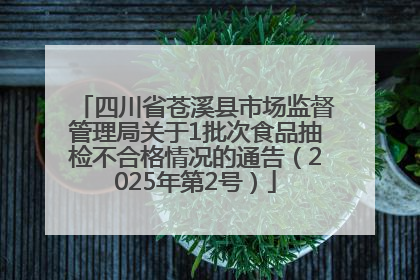 四川省苍溪县市场监督管理局关于1批次食品抽检不合格情况的通告（2025年第2号）