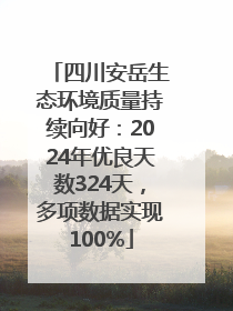 四川安岳生态环境质量持续向好：2024年优良天数324天，多项数据实现100%