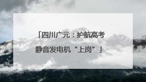 四川广元：护航高考 静音发电机“上岗”
