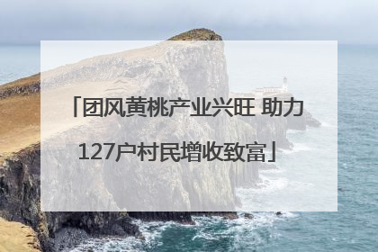 团风黄桃产业兴旺 助力127户村民增收致富