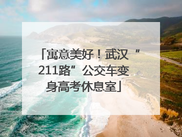 寓意美好！武汉“211路”公交车变身高考休息室