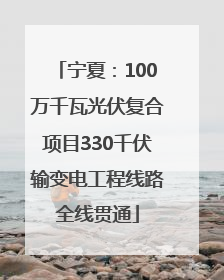 宁夏：100万千瓦光伏复合项目330千伏输变电工程线路全线贯通