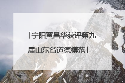 宁阳黄昌华获评第九届山东省道德模范