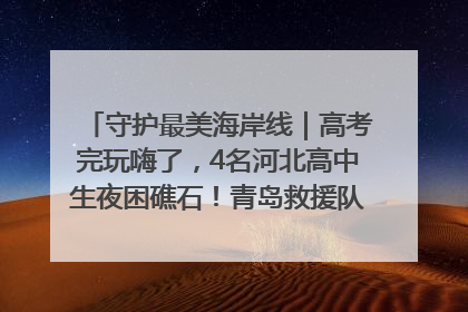 守护最美海岸线｜高考完玩嗨了，4名河北高中生夜困礁石！青岛救援队火速出动救上岸