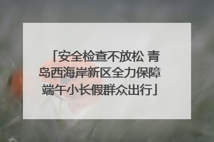 安全检查不放松 青岛西海岸新区全力保障端午小长假群众出行