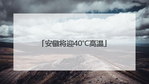 安徽将迎40℃高温