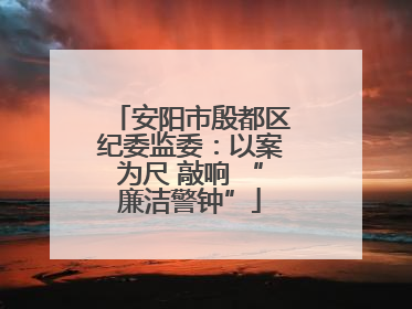 安阳市殷都区纪委监委：以案为尺 敲响 “廉洁警钟”