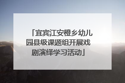 宜宾江安橙乡幼儿园县级课题组开展戏剧演绎学习活动