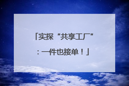 实探“共享工厂”：一件也接单！