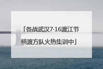 备战武汉7·16渡江节 横渡方队火热集训中