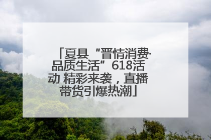 夏县“晋情消费·品质生活”618活动 精彩来袭，直播带货引爆热潮