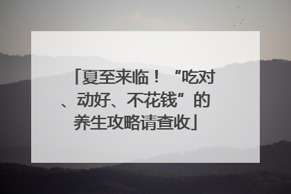 夏至来临！“吃对、动好、不花钱”的养生攻略请查收