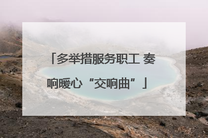 多举措服务职工 奏响暖心“交响曲”