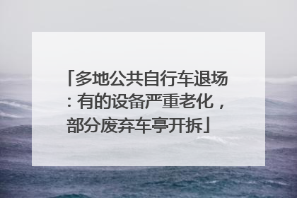 多地公共自行车退场：有的设备严重老化，部分废弃车亭开拆