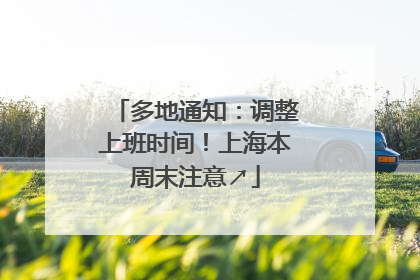 多地通知：调整上班时间！上海本周末注意↗