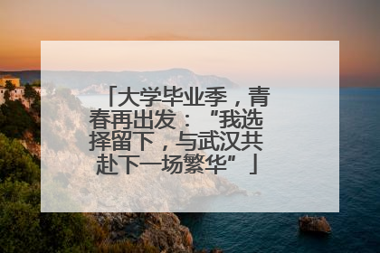大学毕业季，青春再出发：“我选择留下，与武汉共赴下一场繁华”