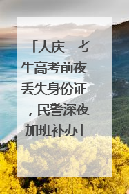 大庆一考生高考前夜丢失身份证，民警深夜加班补办