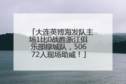 大连英博海发队主场1比0战胜浙江俱乐部绿城队，50672人现场助威！