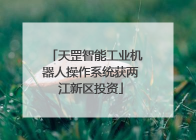 天罡智能工业机器人操作系统获两江新区投资