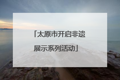 太原市开启非遗展示系列活动