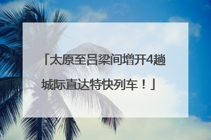 太原至吕梁间增开4趟城际直达特快列车！