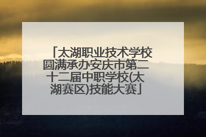 太湖职业技术学校圆满承办安庆市第二十二届中职学校(太湖赛区)技能大赛