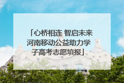 心桥相连 智启未来 河南移动公益助力学子高考志愿填报