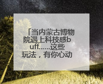当内蒙古博物院遇上科技感buff……这些玩法，有你心动的吗↓↓↓