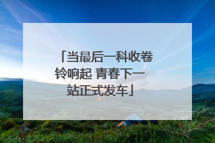 当最后一科收卷铃响起 青春下一站正式发车