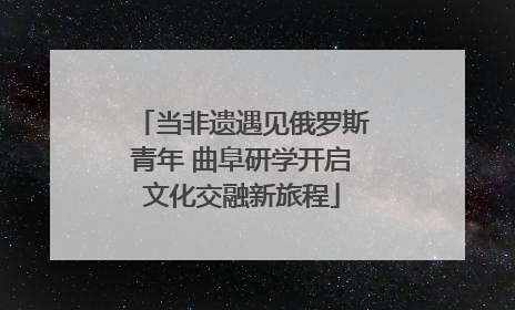 当非遗遇见俄罗斯青年 曲阜研学开启文化交融新旅程