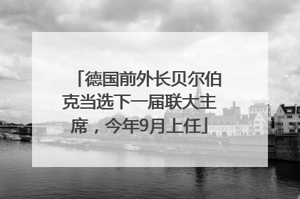 德国前外长贝尔伯克当选下一届联大主席，今年9月上任