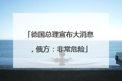 德国总理宣布大消息，俄方：非常危险