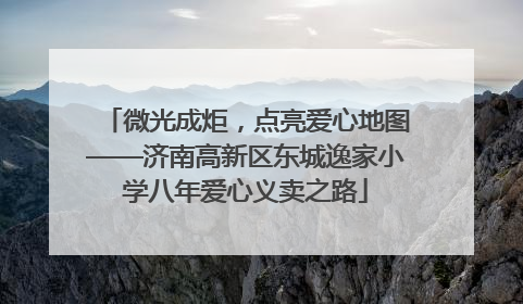 微光成炬，点亮爱心地图——济南高新区东城逸家小学八年爱心义卖之路