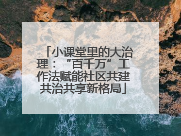 小课堂里的大治理：“百千万”工作法赋能社区共建共治共享新格局